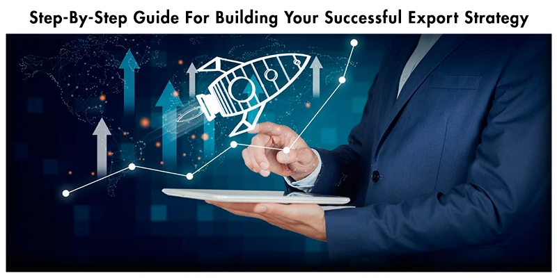 Step-By-Step Guide For Building Your Successful Export Strategy